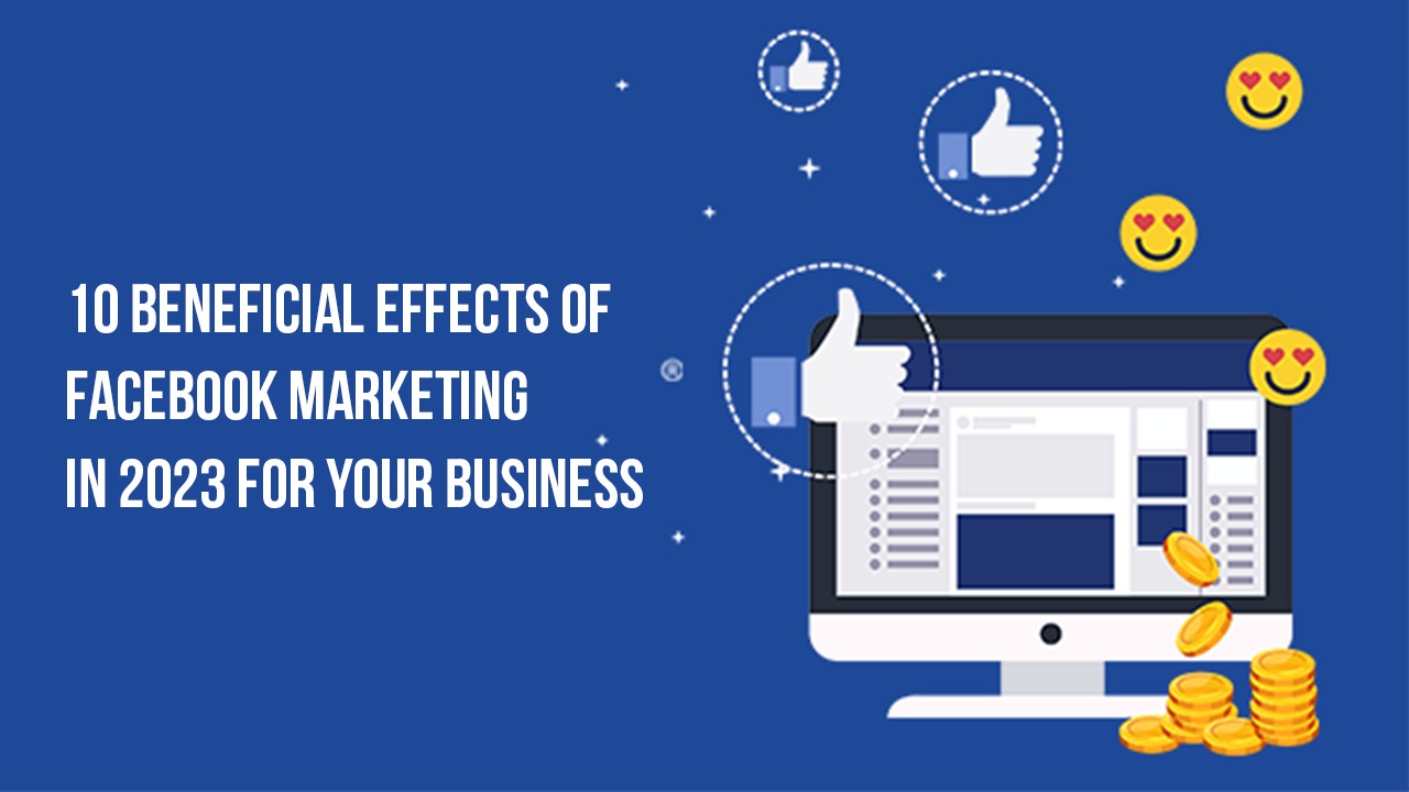10 Beneficial Effects of Facebook Marketing in 2023 for Your Business