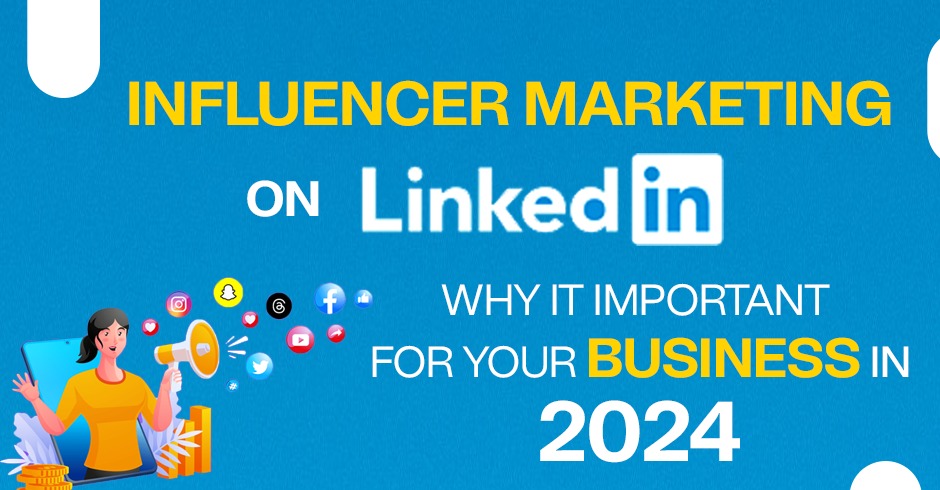 Influencer Marketing on LinkedIn: Why It  Important for Your Business in 2024